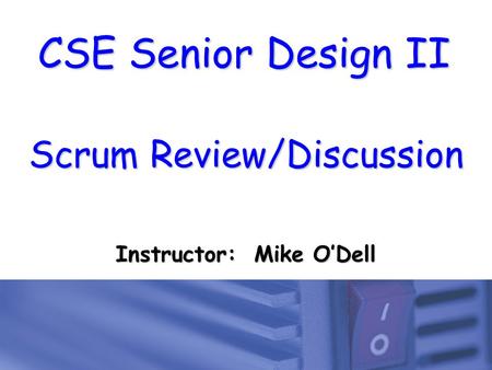 CSE Senior Design II Scrum Review/Discussion Instructor: Mike O’Dell.