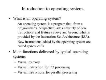 Introduction to operating systems What is an operating system? An operating system is a program that, from a programmer’s perspective, adds a variety of.