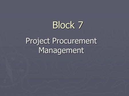 Block 7 Project Procurement Management. ► The processes required to acquire goods and services from outside the organization ► Purchasing  Procurement.