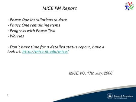 1 MICE PM Report Phase One installations to date Phase One remaining items Progress with Phase Two Worries Don’t have time for a detailed status report,