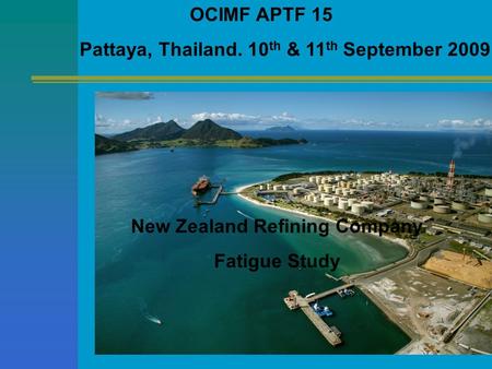 OCIMF APTF 15 Pattaya, Thailand. 10 th & 11 th September 2009 New Zealand Refining Company Fatigue Study.