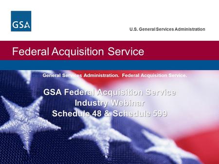 U.S. General Services Administration Federal Acquisition Service U.S. General Services Administration GSA Federal Acquisition Service Industry Webinar.