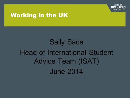 Working in the UK Sally Saca Head of International Student Advice Team (ISAT) June 2014.