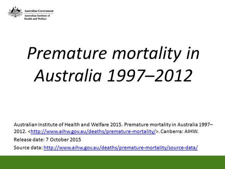 Premature mortality in Australia 1997–2012 Australian Institute of Health and Welfare 2015. Premature mortality in Australia 1997– 2012.. Canberra: AIHW.http://www.aihw.gov.au/deaths/premature-mortality/