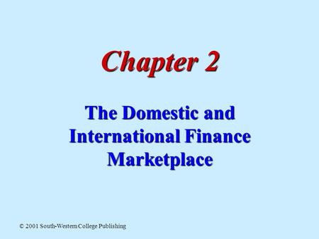 Chapter 2 The Domestic and International Finance Marketplace © 2001 South-Western College Publishing.