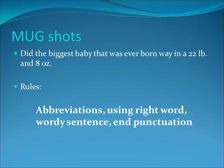 MUG shots Did the biggest baby that was ever born way in a 22 lb. and 8 oz. Rules: Abbreviations, using right word, wordy sentence, end punctuation.