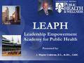 LEAPH Leadership Empowerment Academy for Public Health Presented by: J. Wayne Crabtree, B.S., M.Div., CADC.