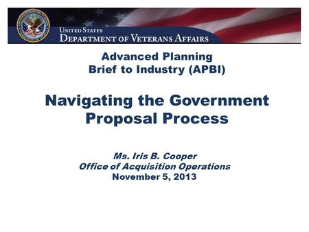 Advanced Planning Brief to Industry (APBI) Navigating the Government Proposal Process Ms. Iris B. Cooper Office of Acquisition Operations November 5, 2013.