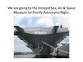 We are going to the Intrepid Sea, Air & Space Museum for Family Astronomy Night.