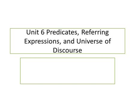 Unit 6 Predicates, Referring Expressions, and Universe of Discourse.