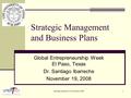 Santiago Ibarreche © November 20081 Strategic Management and Business Plans Global Entrepreneurship Week El Paso, Texas Dr. Santiago Ibarreche November.