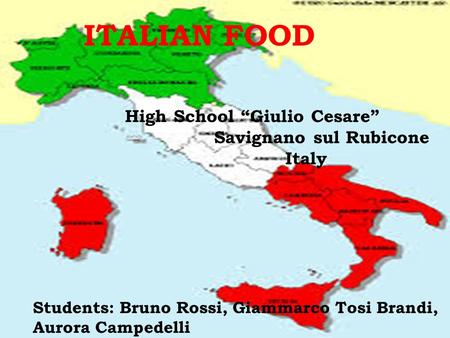 ITALIAN FOOD High School “Giulio Cesare” Savignano sul Rubicone Italy Students: Bruno Rossi, Giammarco Tosi Brandi, Aurora Campedelli.