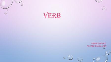 VERB PRESENTED BY: ANJALI BHADAURIA. DEFINITION The verb signals an action, an occurrence, or a state of being. Whether mental, physical, or mechanical,