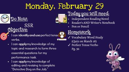 Monday, February 29 Do Now: SSR Homework: ✓ Vocabulary Word Study (Quiz on March 18) ✓ Perfect Tense Verbs- Pg. 56 Objective: I can identify and use perfect.