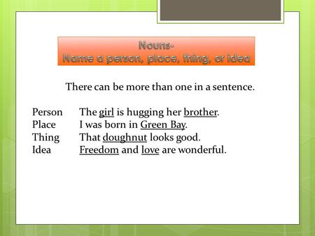 There can be more than one in a sentence. PersonThe girl is hugging her brother. PlaceI was born in Green Bay. ThingThat doughnut looks good. IdeaFreedom.