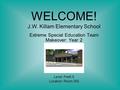 Extreme Special Education Team Makeover: Year 2 Level: PreK-5 Location: Room 305 WELCOME! J.W. Killam Elementary School.