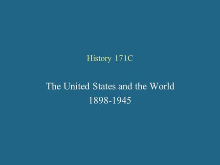 History 171C The United States and the World 1898-1945.