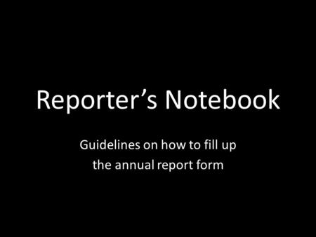 Reporter’s Notebook Guidelines on how to fill up the annual report form.