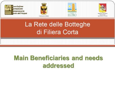 Main Beneficiaries and needs addressed. Small traders in historic districts Producers / Processors Consum ers / G.A.S Improve the quality of life of citizens.