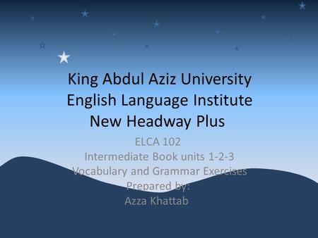 King Abdul Aziz University English Language Institute New Headway Plus ELCA 102 Intermediate Book units 1-2-3 Vocabulary and Grammar Exercises Prepared.