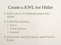 Create a KWL for Hitler  Fold a piece of notebook paper into thirds  Label the columns  Know  Want to Know  Learned  Fill out the chart for Know.