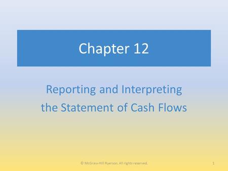 Chapter 12 Reporting and Interpreting the Statement of Cash Flows 1© McGraw-Hill Ryerson. All rights reserved.