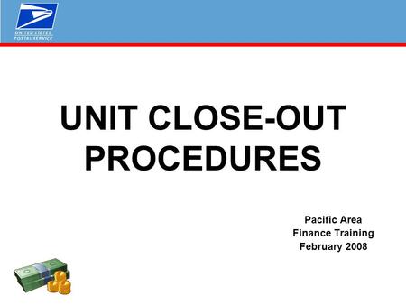 UNIT CLOSE-OUT PROCEDURES Pacific Area Finance Training February 2008.