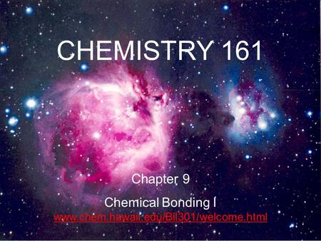 1 CHEMISTRY 161 Chapter 9 Chemical Bonding I www.chem.hawaii.edu/Bil301/welcome.html www.chem.hawaii.edu/Bil301/welcome.html.