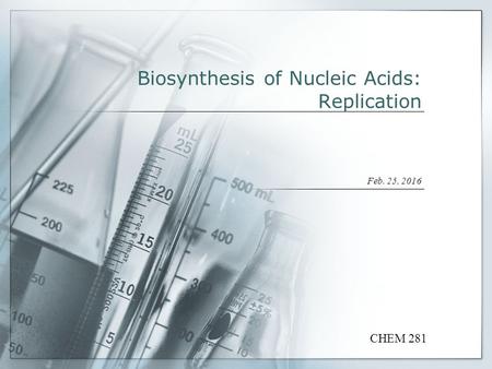 Biosynthesis of Nucleic Acids: Replication Feb. 25, 2016 CHEM 281.