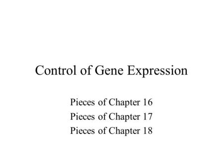 Control of Gene Expression Pieces of Chapter 16 Pieces of Chapter 17 Pieces of Chapter 18.