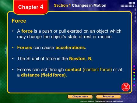 Copyright © by Holt, Rinehart and Winston. All rights reserved. ResourcesChapter menu Chapter 4 Force A force is a push or pull exerted on an object which.