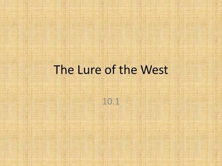 The Lure of the West 10.1. Manifest Destiny The belief among Americans that God intended the United States to expand Westward. Basically, America should.