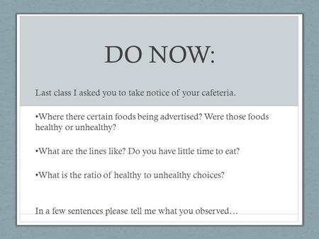 DO NOW: Last class I asked you to take notice of your cafeteria. Where there certain foods being advertised? Were those foods healthy or unhealthy? What.