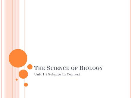 T HE S CIENCE OF B IOLOGY Unit 1.2 Science in Context.