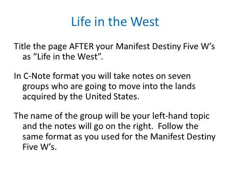 Life in the West Title the page AFTER your Manifest Destiny Five W’s as “Life in the West”. In C-Note format you will take notes on seven groups who are.