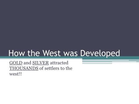 How the West was Developed GOLD and SILVER attracted THOUSANDS of settlers to the west!!