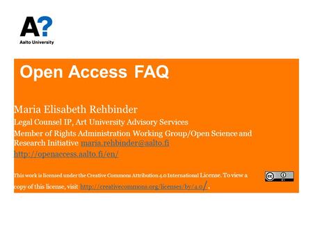 Open Access FAQ Maria Elisabeth Rehbinder Legal Counsel IP, Art University Advisory Services Member of Rights Administration Working Group/Open Science.