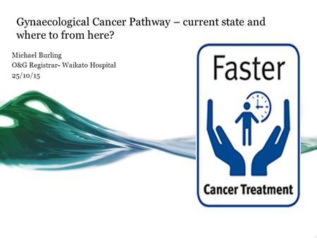 Gynaecological Cancer Pathway – current state and where to from here? Michael Burling O&G Registrar- Waikato Hospital 25/10/15.