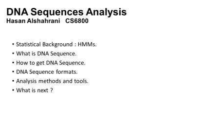 DNA Sequences Analysis Hasan Alshahrani CS6800 Statistical Background : HMMs. What is DNA Sequence. How to get DNA Sequence. DNA Sequence formats. Analysis.