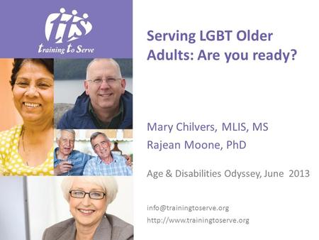 Serving LGBT Older Adults: Are you ready? Mary Chilvers, MLIS, MS Rajean Moone, PhD Age & Disabilities Odyssey, June 2013