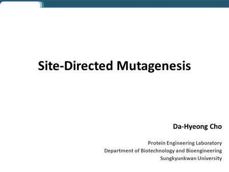 Da-Hyeong Cho Protein Engineering Laboratory Department of Biotechnology and Bioengineering Sungkyunkwan University Site-Directed Mutagenesis.