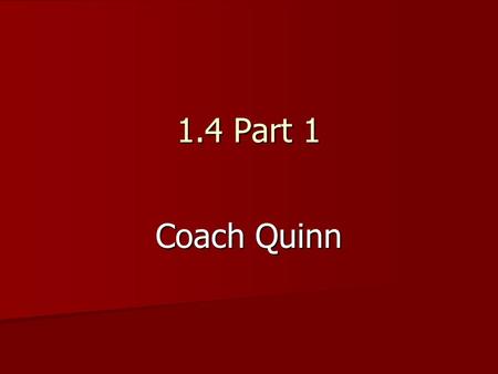 1.4 Part 1 Coach Quinn. 1.4 Part 1 Notes Can be found on Coach Quinn’s faculty webpage 1.4 Part 1 Notes Can be found on Coach Quinn’s faculty webpage.