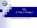 DEI A Title V Project Developmental Education Initiative.