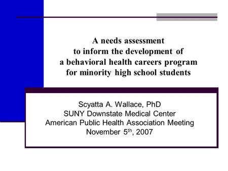 A needs assessment to inform the development of a behavioral health careers program for minority high school students Scyatta A. Wallace, PhD SUNY Downstate.