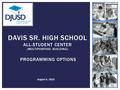 DAVIS SR. HIGH SCHOOL ALL-STUDENT CENTER (MULTIPURPOSE BUILDING) PROGRAMMING OPTIONS August 6, 2015.