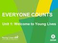 EVERYONE COUNTS Unit 1: Welcome to Young Lives. UNIT 1 SESSION 1 Welcome to my life.