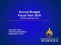 Annual Budget Fiscal Year 2016 (Public Hearing 2 of 2) Jason W. Taylor Chief Financial Officer September 3, 2015.