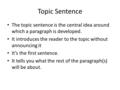 Topic Sentence The topic sentence is the central idea around which a paragraph is developed. It introduces the reader to the topic without announcing it.