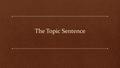 The Topic Sentence. The Purpose/Function of the Topic Sentence A topic sentence essentially tells what the rest of the paragraph is about. All sentences.