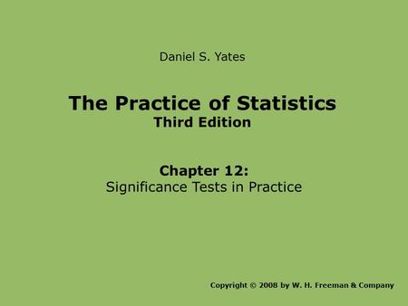 Daniel S. Yates The Practice of Statistics Third Edition Chapter 12: Significance Tests in Practice Copyright © 2008 by W. H. Freeman & Company.